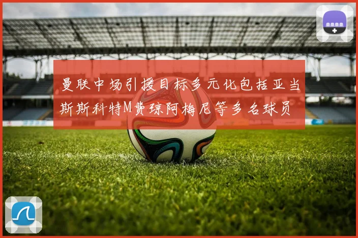 曼联中场引援目标多元化包括亚当斯斯科特M费琼阿梅尼等多名球员