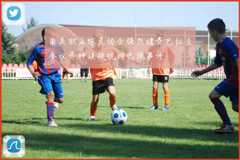 南美职业球员协会强烈谴责巴拉圭参议员种族歧视姆巴佩事件