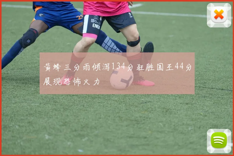 黄蜂三分雨倾泻134分狂胜国王44分展现恐怖火力