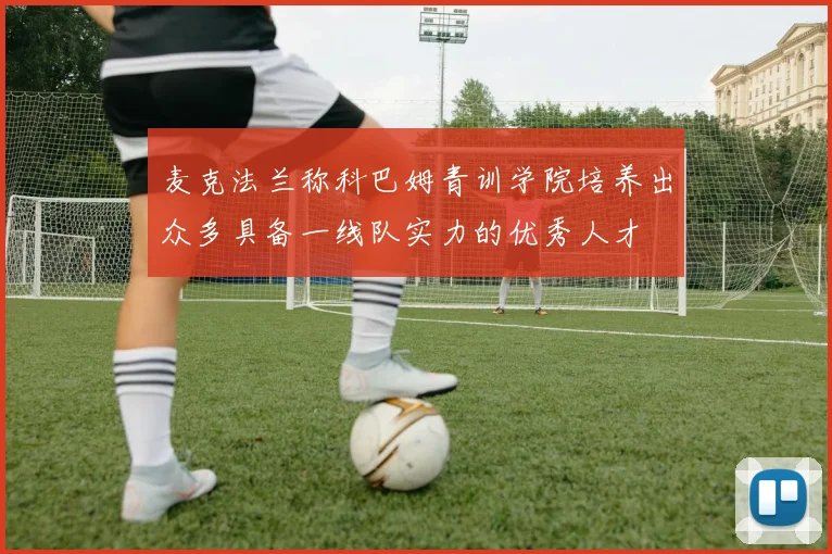 麦克法兰称科巴姆青训学院培养出众多具备一线队实力的优秀人才