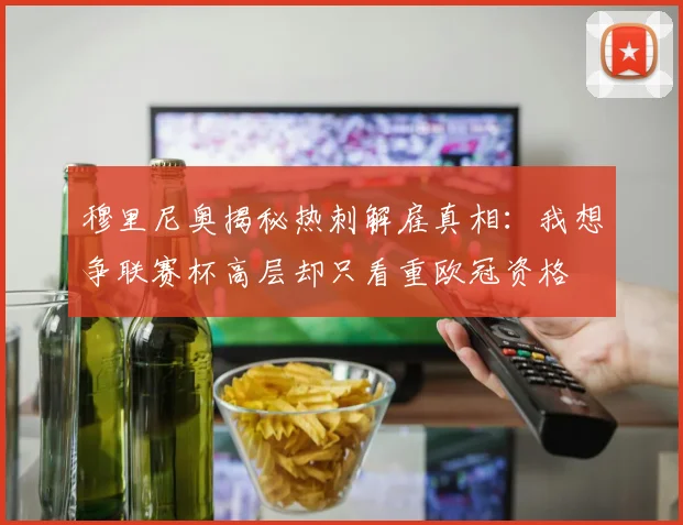 穆里尼奥揭秘热刺解雇真相：我想争联赛杯高层却只看重欧冠资格