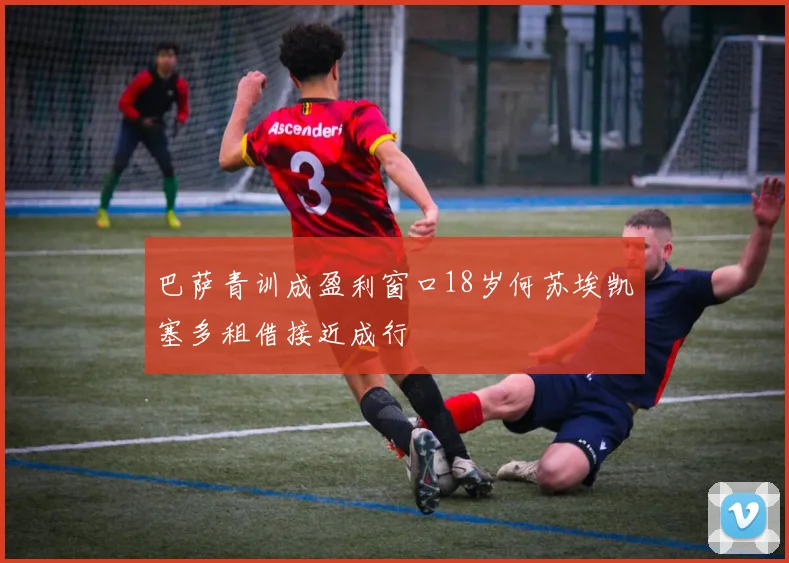 巴萨青训成盈利窗口18岁何苏埃凯塞多租借接近成行