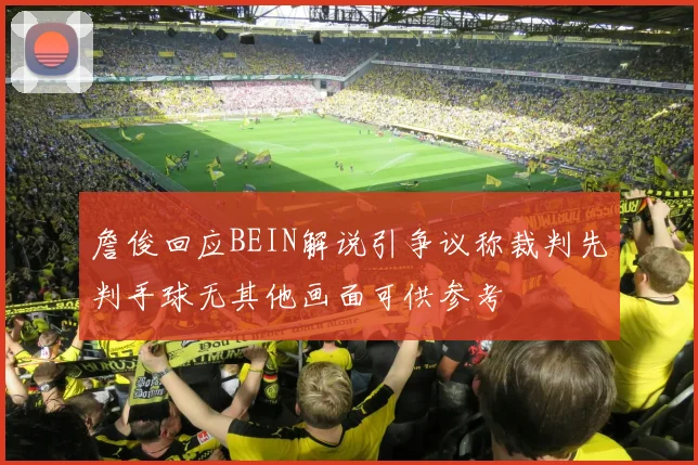 詹俊回应BEIN解说引争议称裁判先判手球无其他画面可供参考