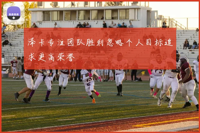 泽卡专注团队胜利忽略个人目标追求更高荣誉