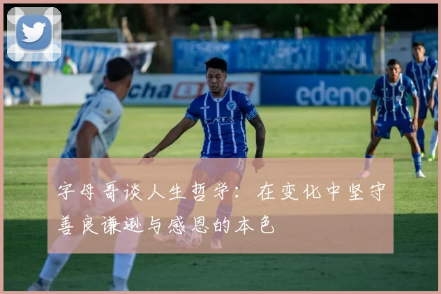 字母哥谈人生哲学：在变化中坚守善良谦逊与感恩的本色