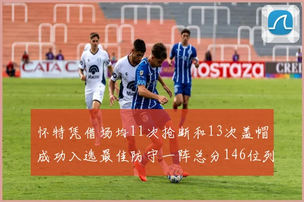 怀特凭借场均11次抢断和13次盖帽成功入选最佳防守一阵总分146位列第五