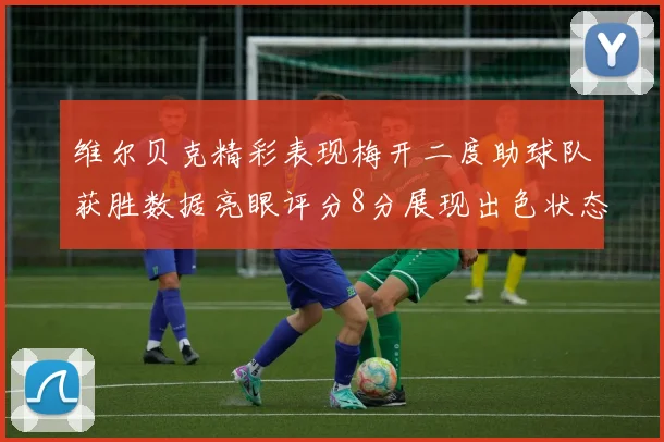 维尔贝克精彩表现梅开二度助球队获胜数据亮眼评分8分展现出色状态